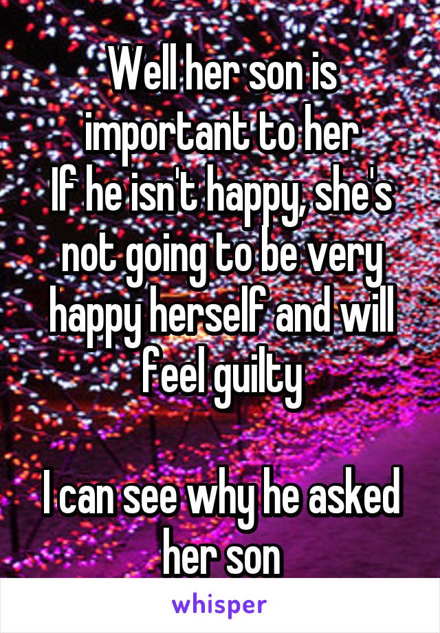 Well her son is important to her
If he isn't happy, she's not going to be very happy herself and will feel guilty

I can see why he asked her son