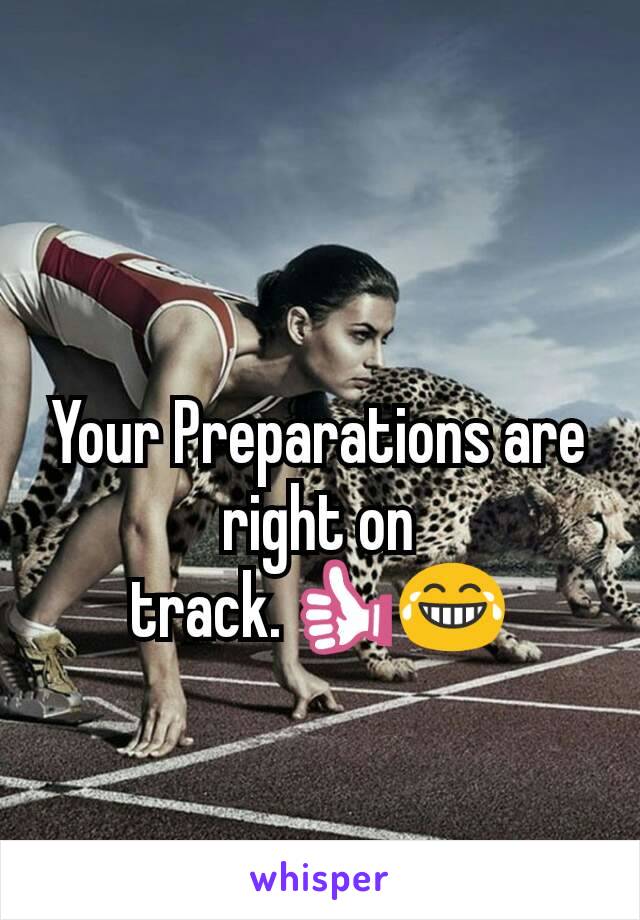 Your Preparations are right on track.👍😂