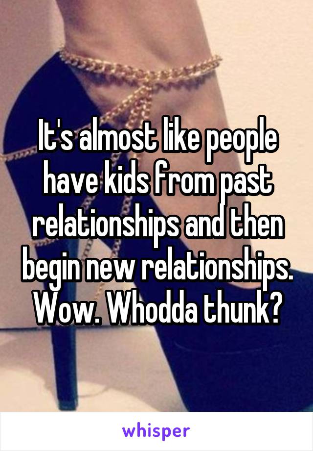 It's almost like people have kids from past relationships and then begin new relationships. Wow. Whodda thunk?