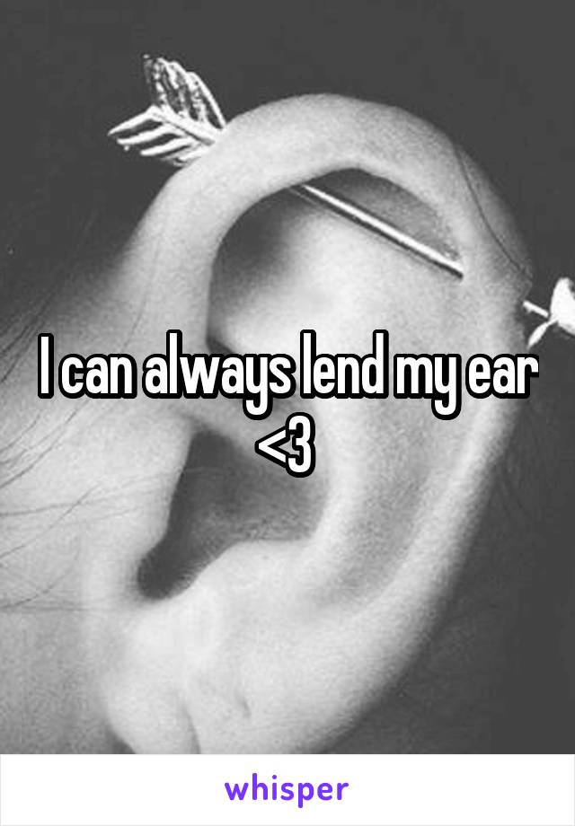 I can always lend my ear <3 