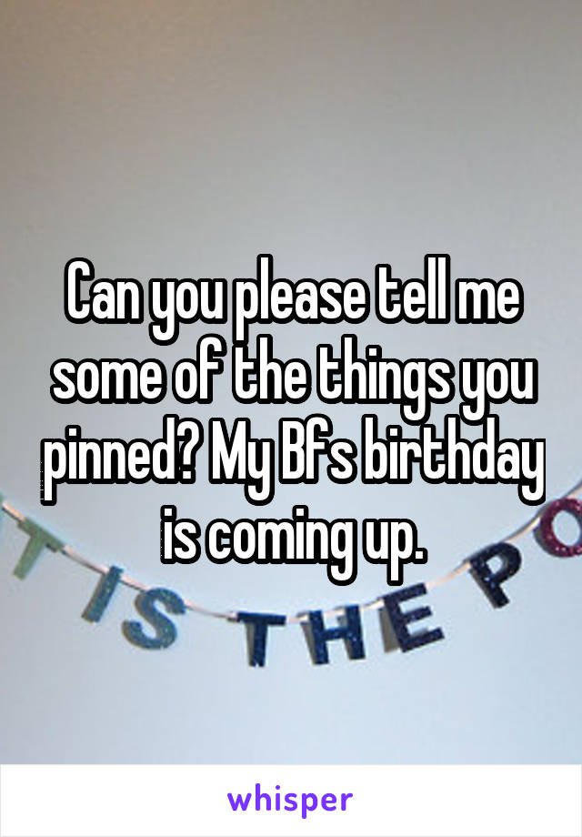 Can you please tell me some of the things you pinned? My Bfs birthday is coming up.