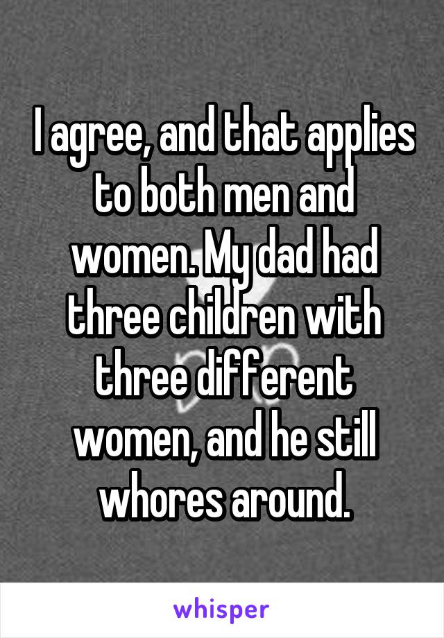 I agree, and that applies to both men and women. My dad had three children with three different women, and he still whores around.