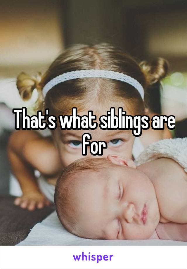 That's what siblings are for