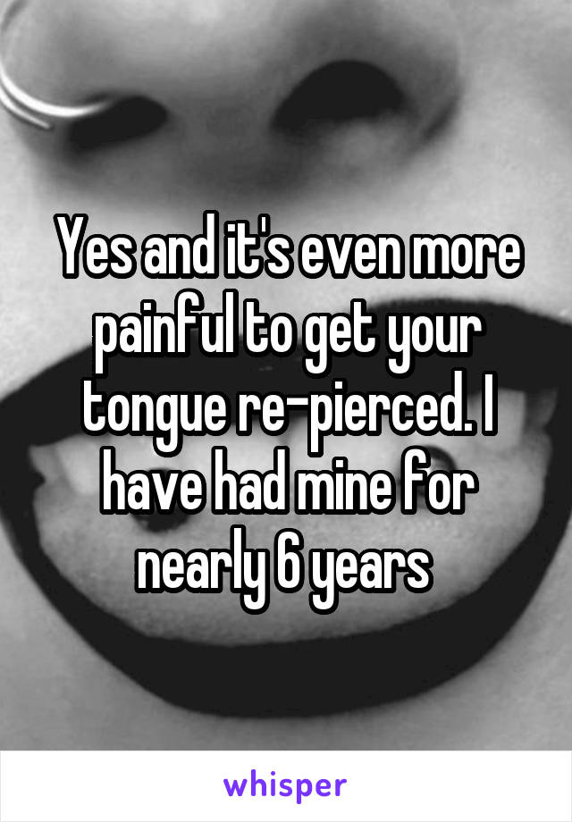 Yes and it's even more painful to get your tongue re-pierced. I have had mine for nearly 6 years 