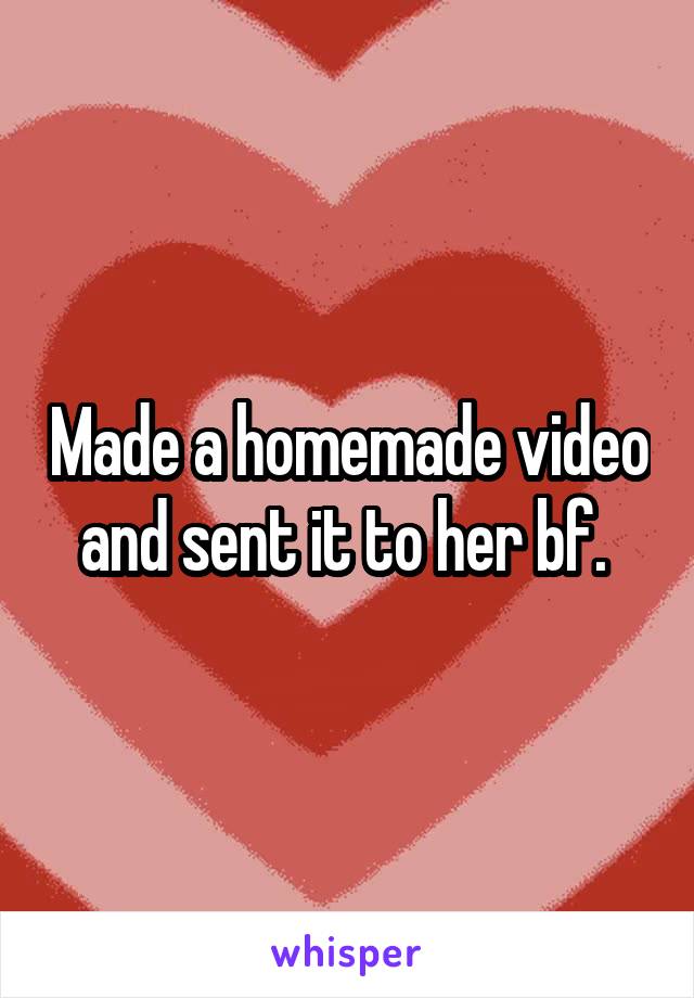 Made a homemade video and sent it to her bf. 