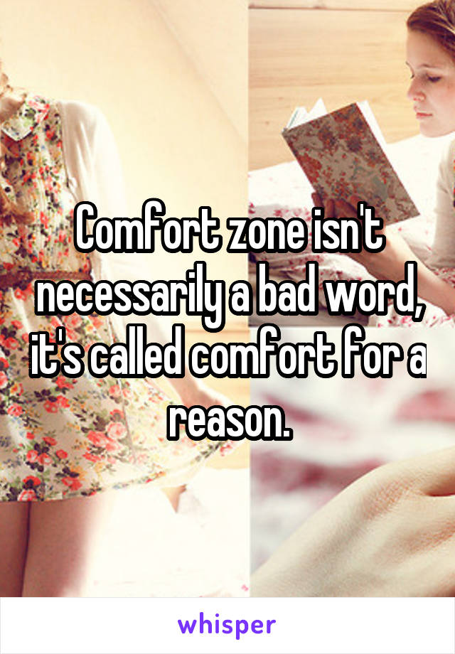 Comfort zone isn't necessarily a bad word, it's called comfort for a reason.