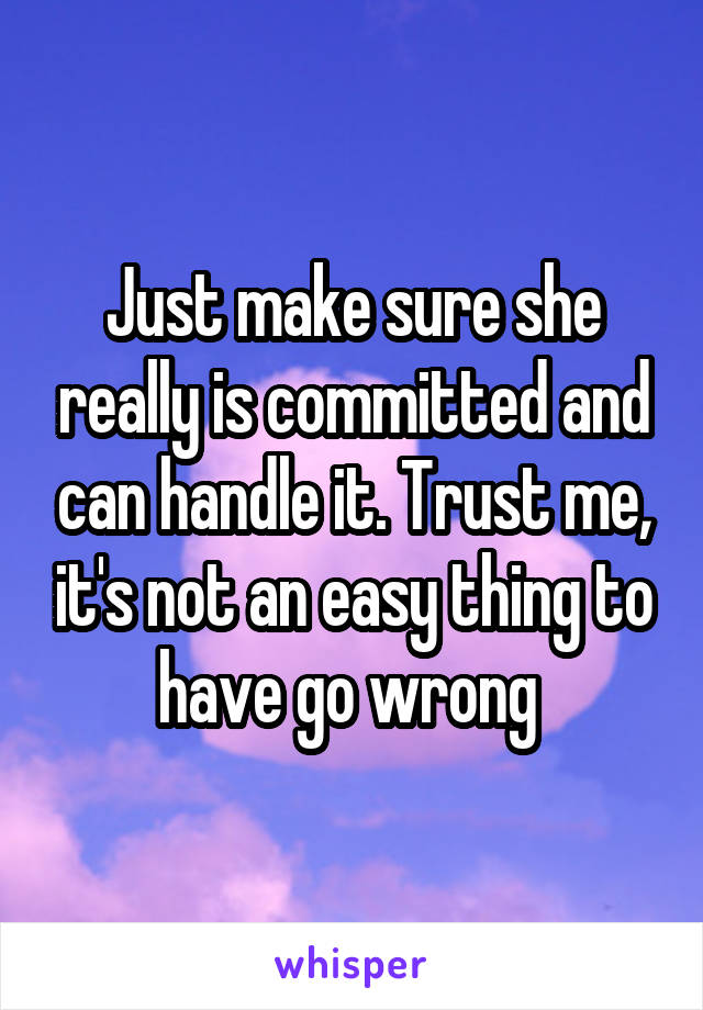 Just make sure she really is committed and can handle it. Trust me, it's not an easy thing to have go wrong 