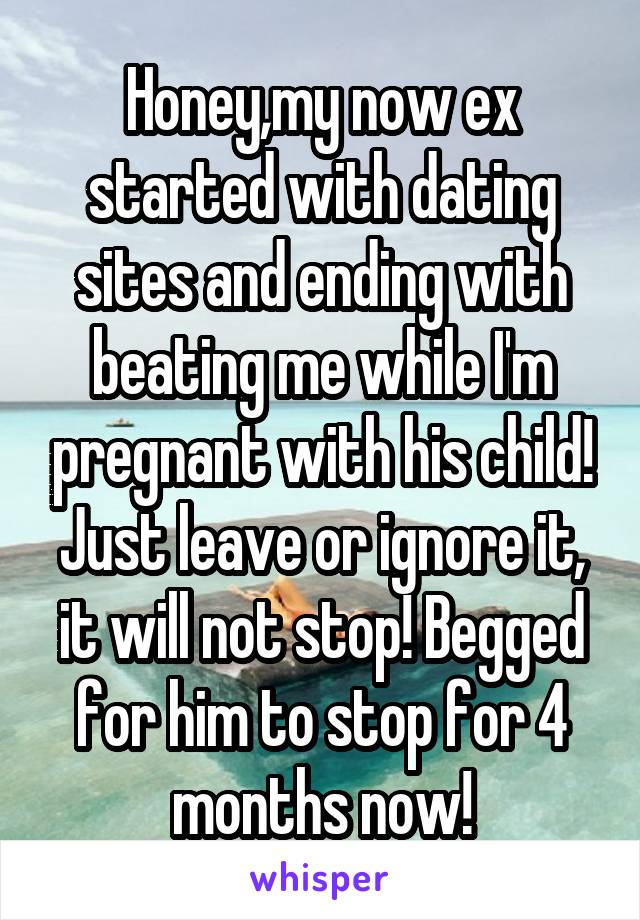 Honey,my now ex started with dating sites and ending with beating me while I'm pregnant with his child! Just leave or ignore it, it will not stop! Begged for him to stop for 4 months now!