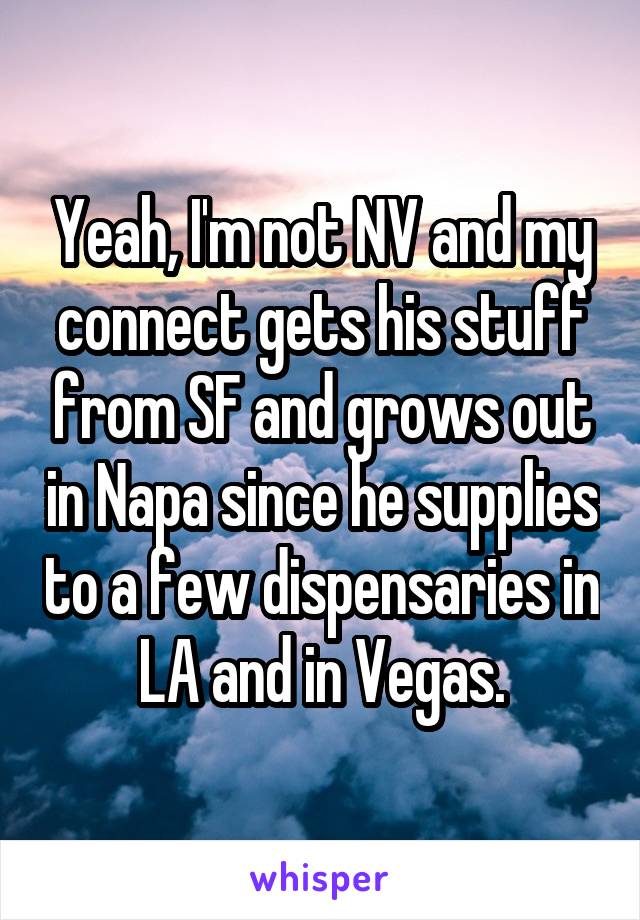 Yeah, I'm not NV and my connect gets his stuff from SF and grows out in Napa since he supplies to a few dispensaries in LA and in Vegas.