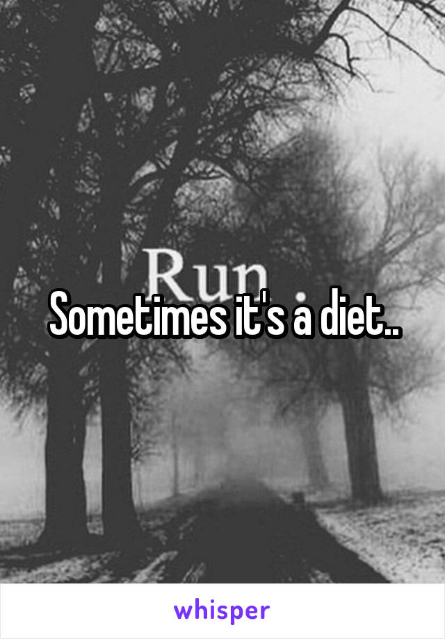 Sometimes it's a diet..