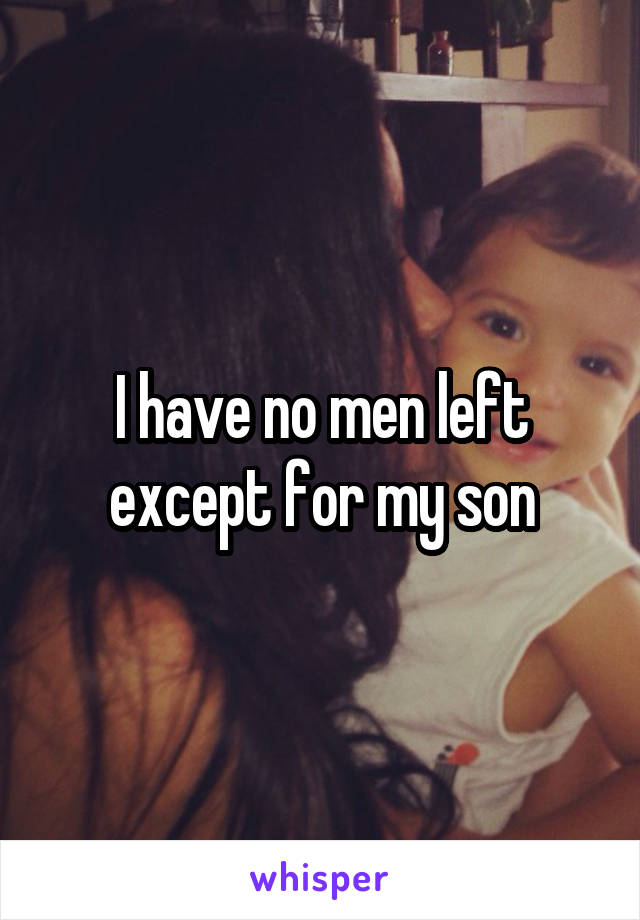I have no men left except for my son