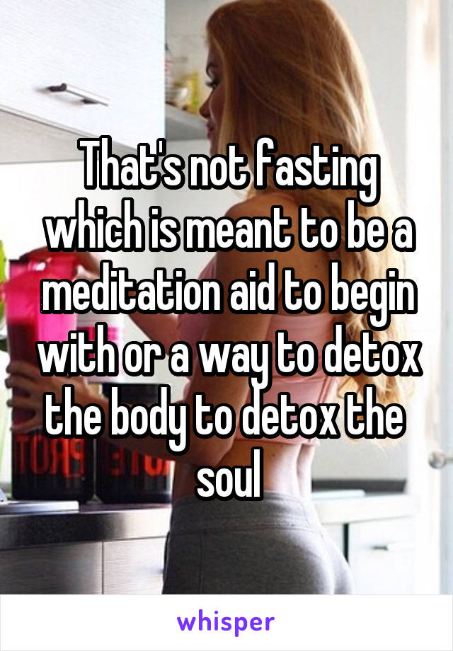 That's not fasting which is meant to be a meditation aid to begin with or a way to detox the body to detox the  soul