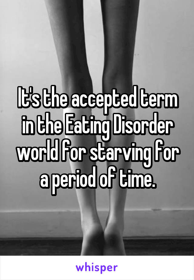 It's the accepted term in the Eating Disorder world for starving for a period of time.