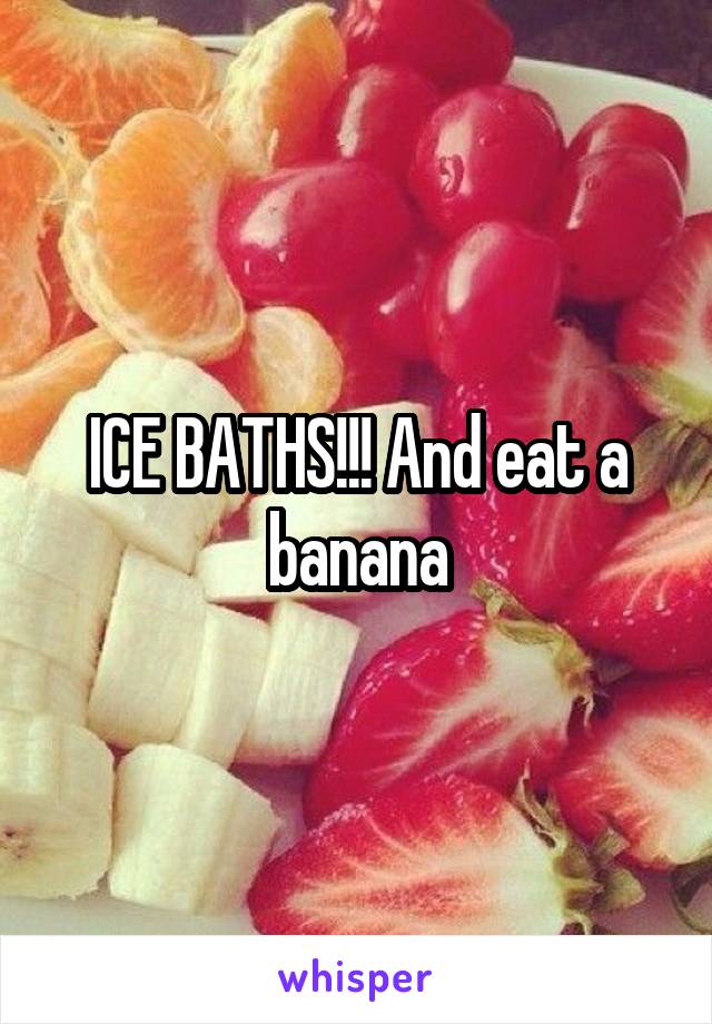 ICE BATHS!!! And eat a banana