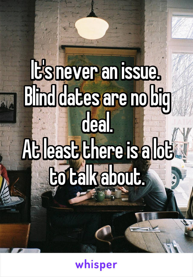 It's never an issue. 
Blind dates are no big deal.
At least there is a lot to talk about.
