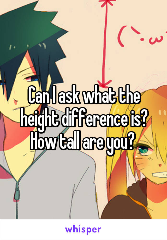 Can I ask what the height difference is? How tall are you? 