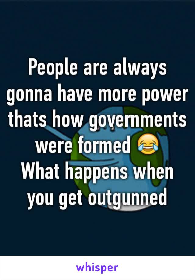 People are always gonna have more power thats how governments were formed 😂
What happens when you get outgunned