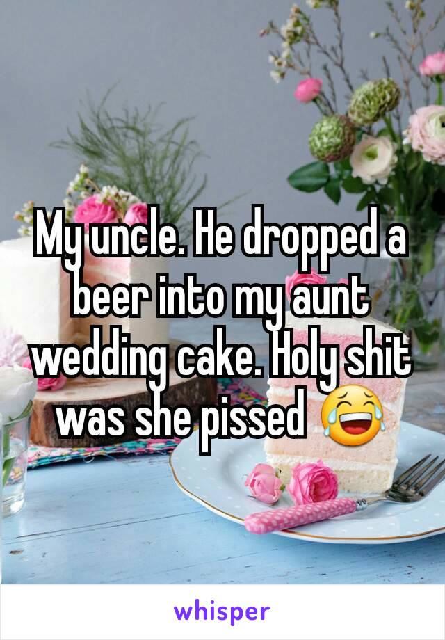 My uncle. He dropped a beer into my aunt wedding cake. Holy shit was she pissed 😂