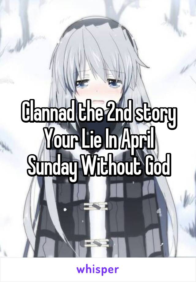 Clannad the 2nd story
Your Lie In April
Sunday Without God