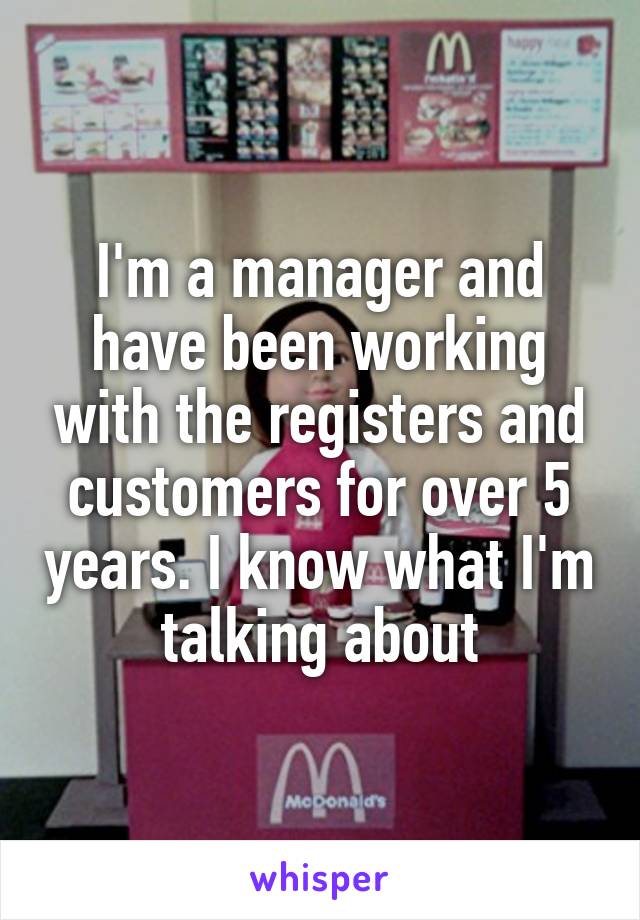 I'm a manager and have been working with the registers and customers for over 5 years. I know what I'm talking about