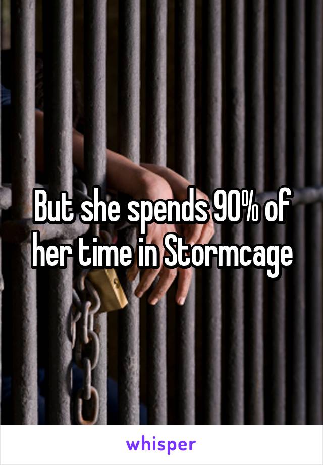 But she spends 90% of her time in Stormcage