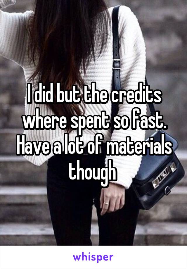 I did but the credits where spent so fast. Have a lot of materials though 