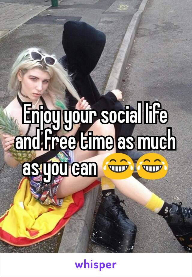 Enjoy your social life and free time as much as you can 😂😂