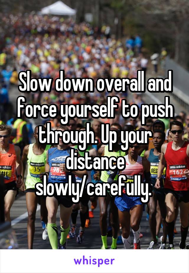 Slow down overall and force yourself to push through. Up your distance slowly/carefully. 