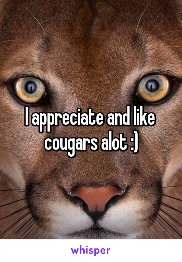 I appreciate and like  cougars alot :)