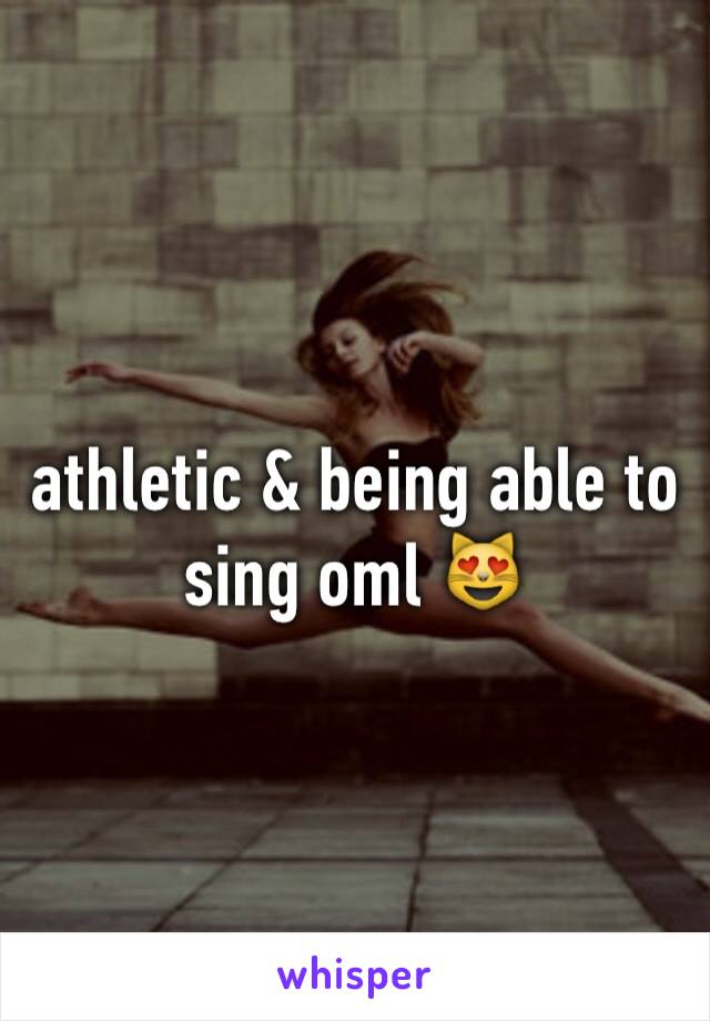 athletic & being able to sing oml 😻