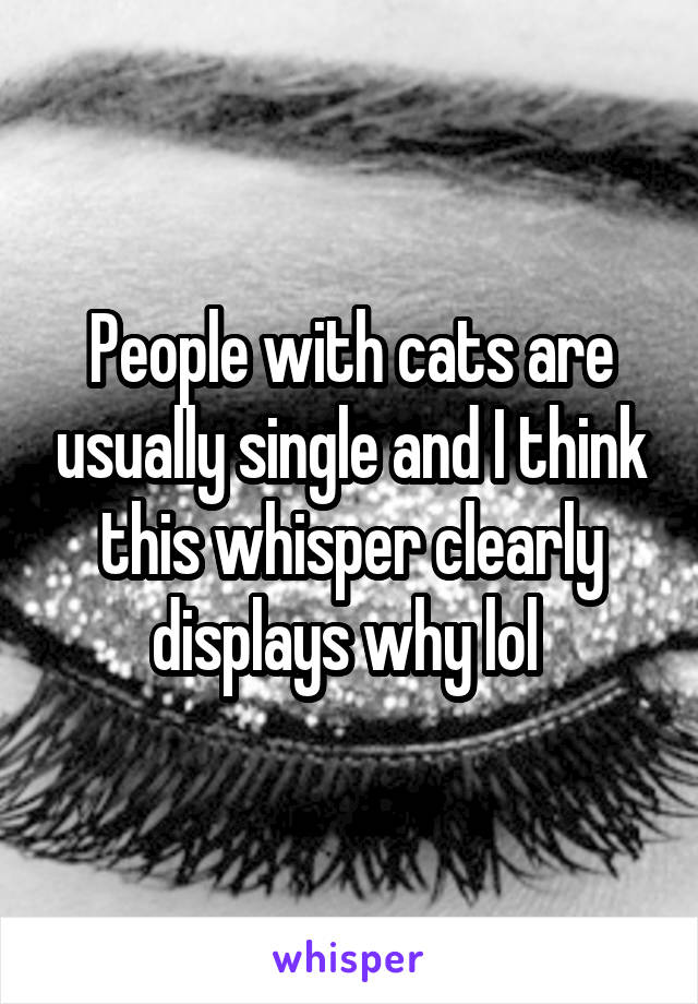People with cats are usually single and I think this whisper clearly displays why lol 