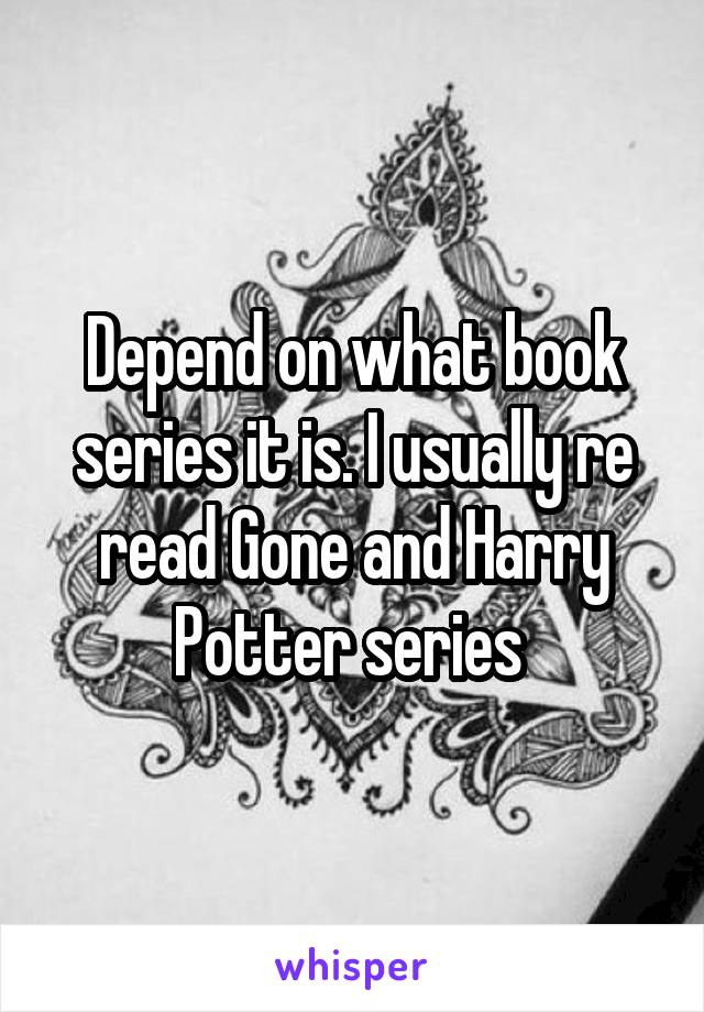 Depend on what book series it is. I usually re read Gone and Harry Potter series 