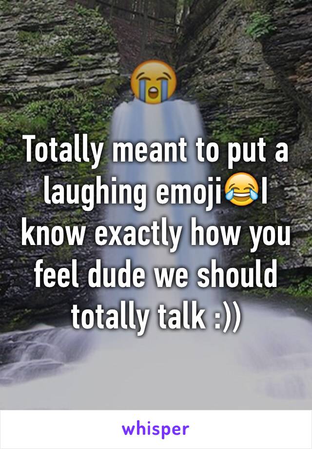 Totally meant to put a laughing emoji😂I know exactly how you feel dude we should totally talk :))