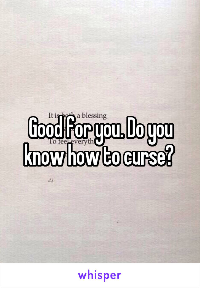 Good for you. Do you know how to curse? 