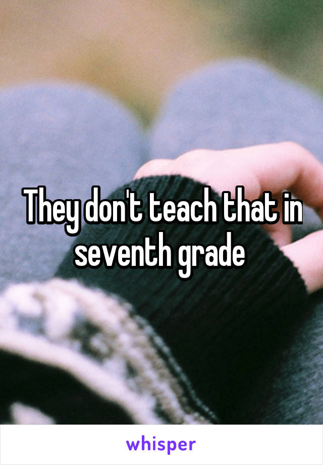 They don't teach that in seventh grade 