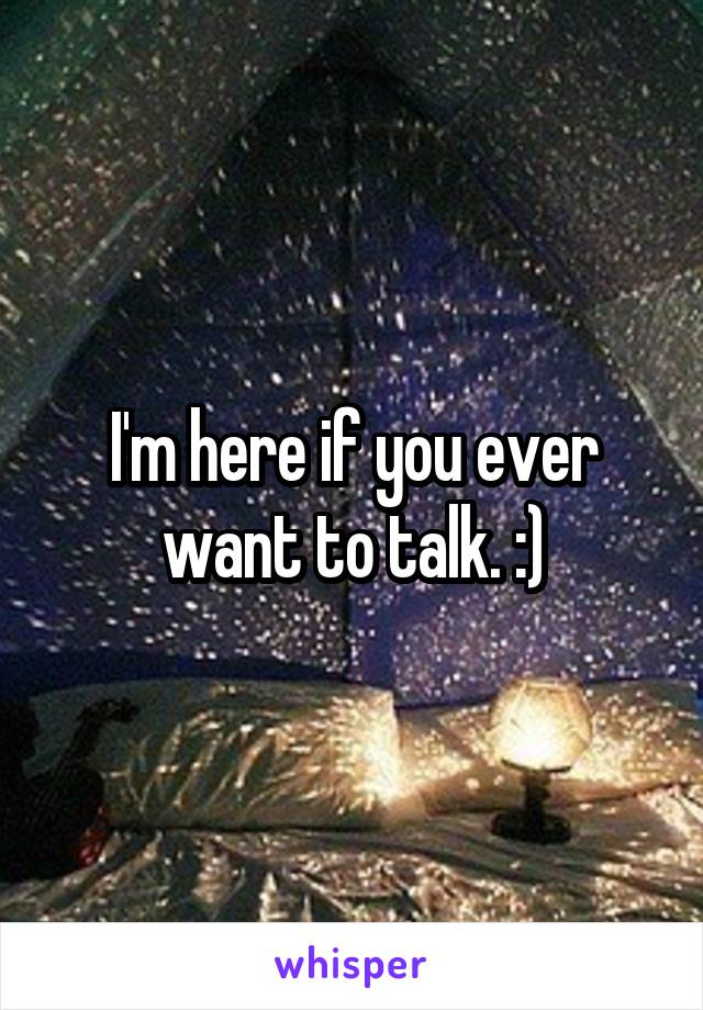 I'm here if you ever want to talk. :)