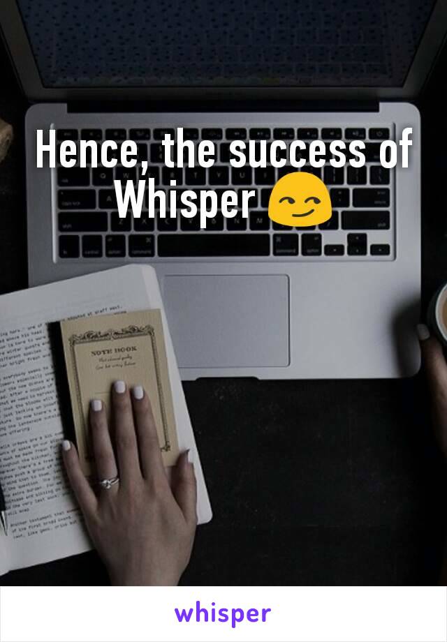 Hence, the success of Whisper 😏