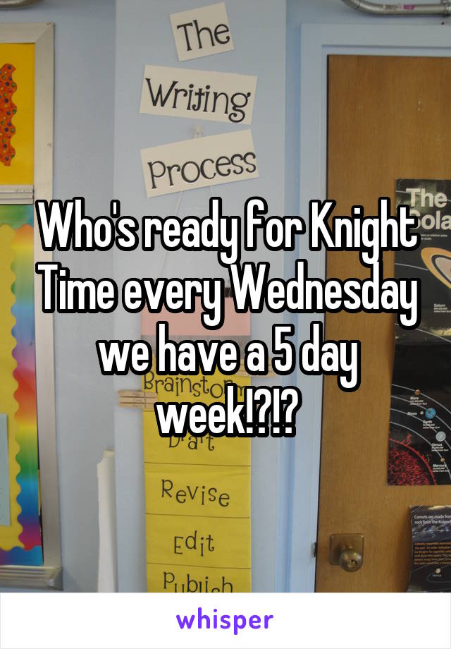 Who's ready for Knight Time every Wednesday we have a 5 day week!?!?