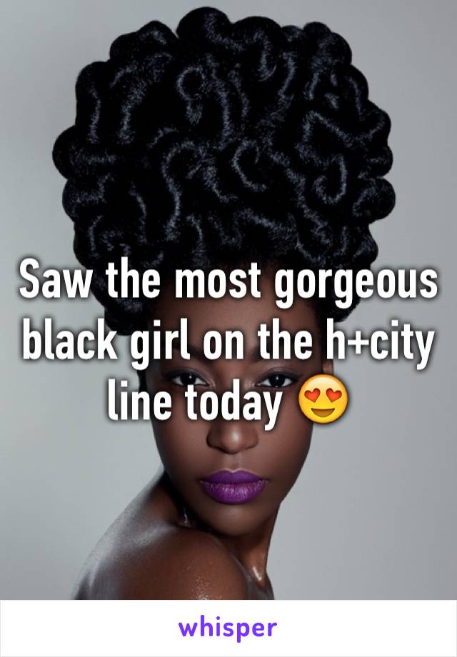 Saw the most gorgeous black girl on the h+city line today 😍