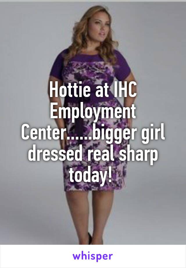 Hottie at IHC Employment Center......bigger girl dressed real sharp today! 