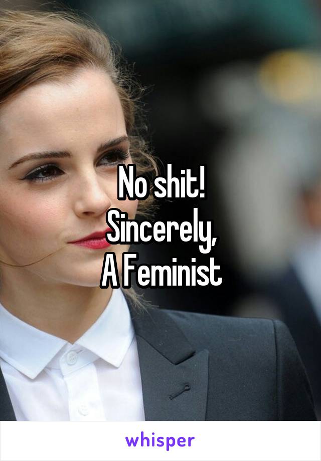 No shit!
Sincerely,
A Feminist