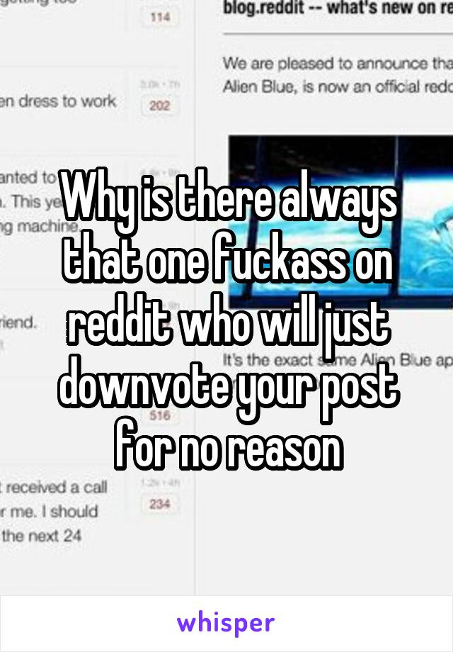 Why is there always that one fuckass on reddit who will just downvote your post for no reason