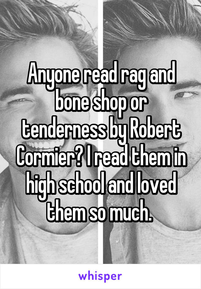 Anyone read rag and bone shop or tenderness by Robert Cormier? I read them in high school and loved them so much. 