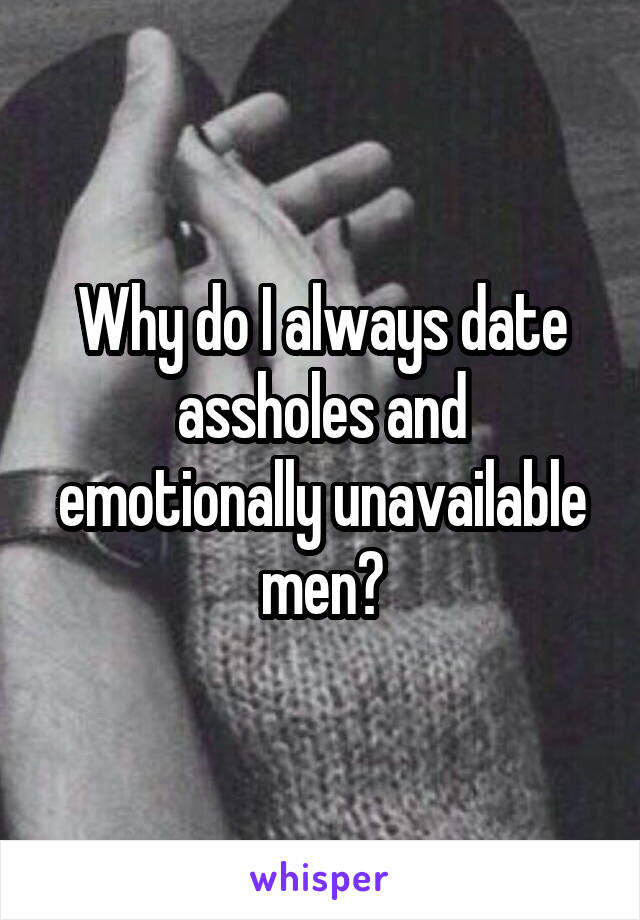 Why do I always date assholes and emotionally unavailable men?