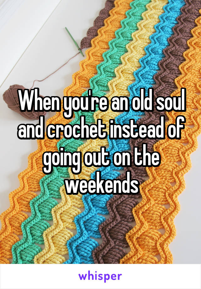 When you're an old soul and crochet instead of going out on the weekends