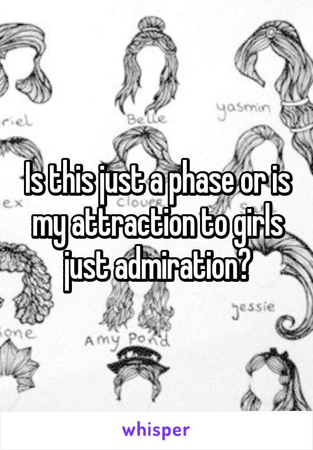 Is this just a phase or is my attraction to girls just admiration?