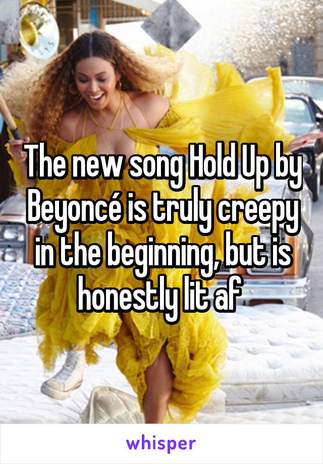 The new song Hold Up by Beyoncé is truly creepy in the beginning, but is honestly lit af 