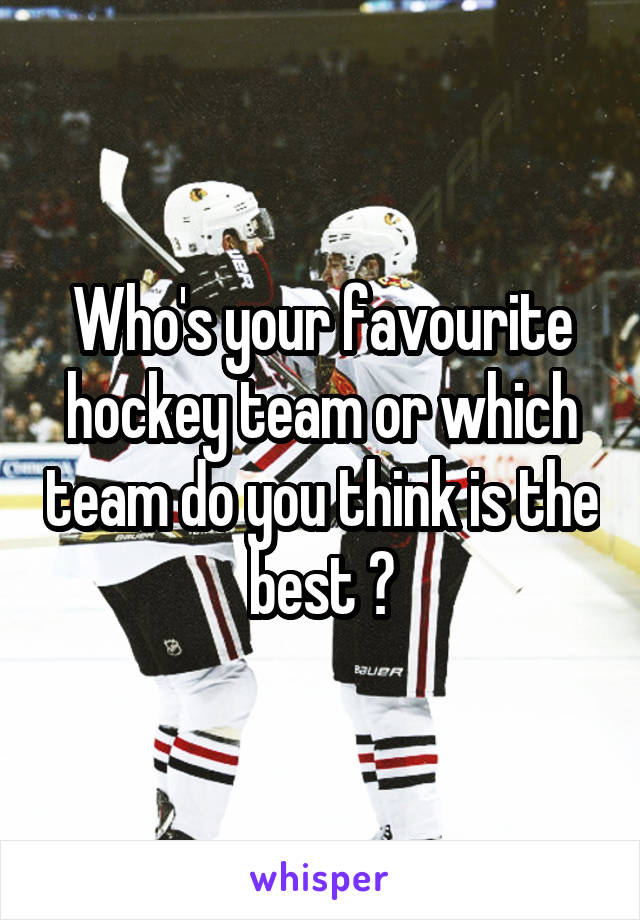 Who's your favourite hockey team or which team do you think is the best ?