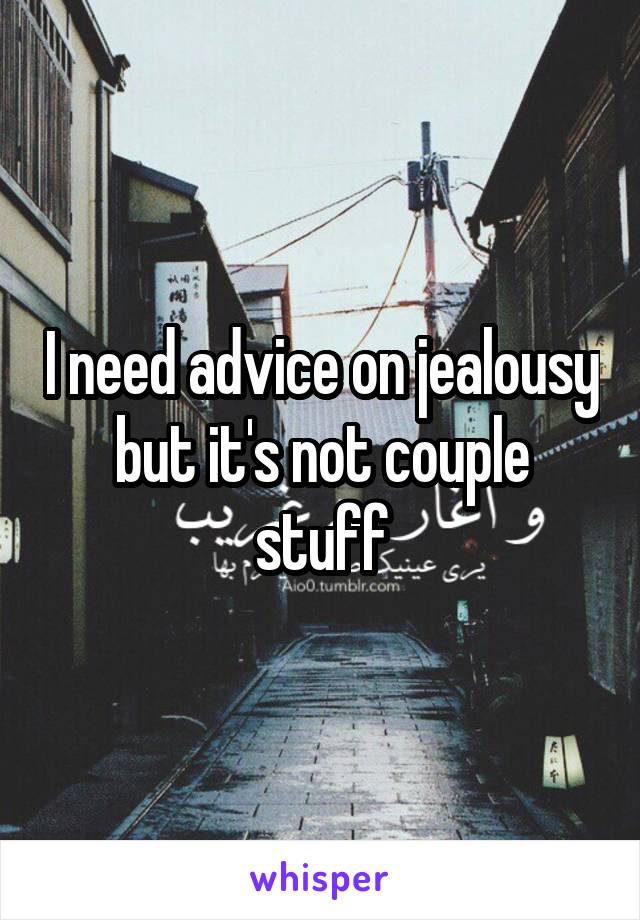 I need advice on jealousy but it's not couple stuff