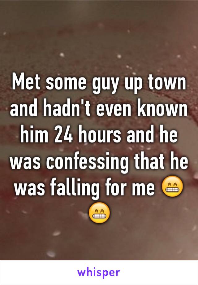 Met some guy up town and hadn't even known him 24 hours and he was confessing that he was falling for me 😁😁